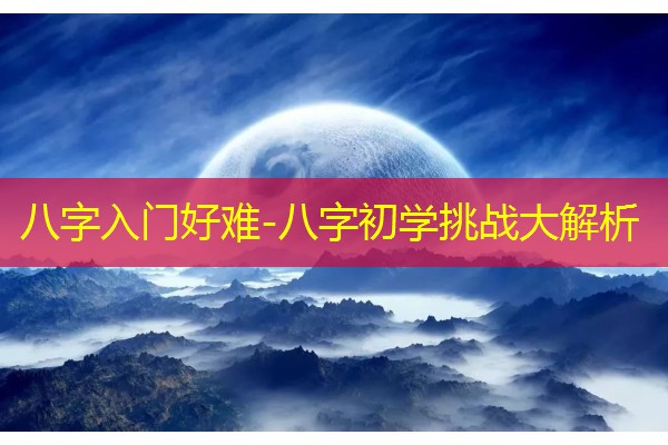  八字入门好难-八字初学挑战大解析