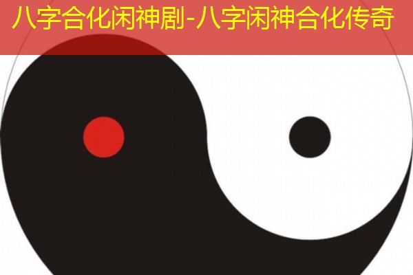  八字合化闲神剧-八字闲神合化传奇
