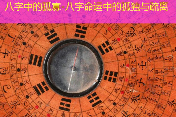  八字中的孤寡-八字命运中的孤独与疏离