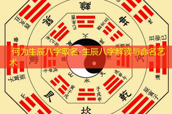  何为生辰八字取名-生辰八字解读与命名艺术