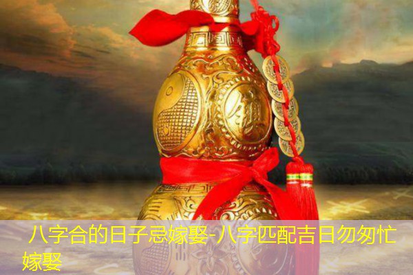  八字合的日子忌嫁娶-八字匹配吉日勿匆忙嫁娶