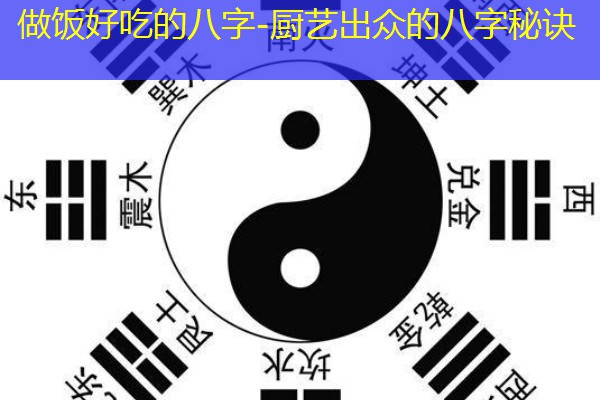  做饭好吃的八字-厨艺出众的八字秘诀
