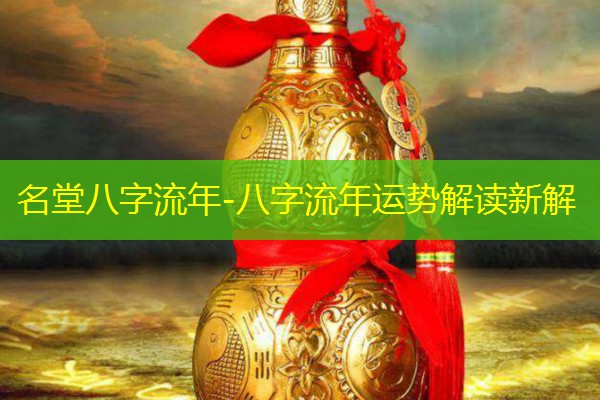  名堂八字流年-八字流年运势解读新解