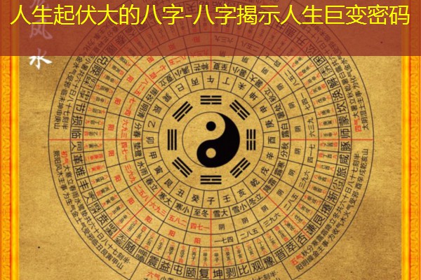 人生起伏大的八字-八字揭示人生巨变密码