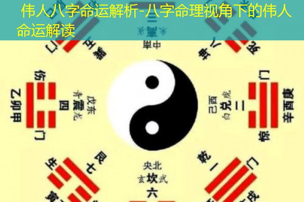  伟人八字命运解析-八字命理视角下的伟人命运解读