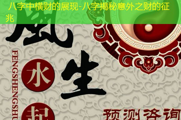  八字中横财的展现-八字揭秘意外之财的征兆