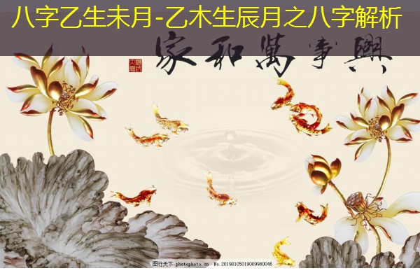  八字乙生未月-乙木生辰月之八字解析