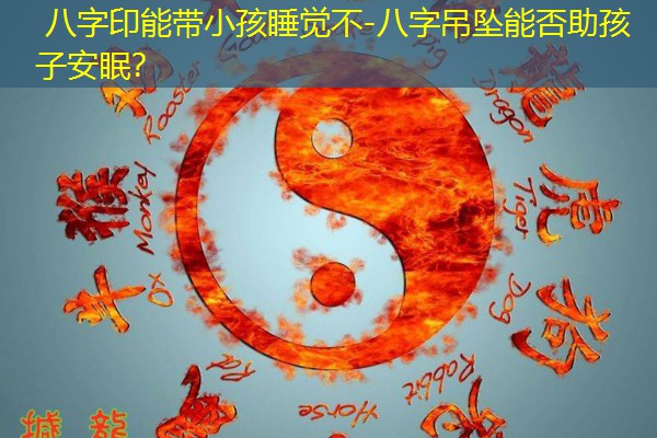  八字印能带小孩睡觉不-八字吊坠能否助孩子安眠？