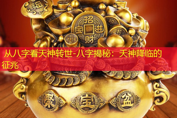  从八字看天神转世-八字揭秘：天神降临的征兆