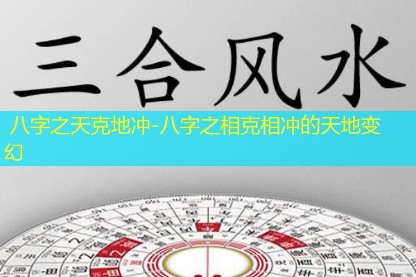  八字之天克地冲-八字之相克相冲的天地变幻