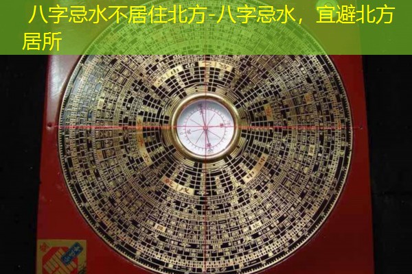  八字忌水不居住北方-八字忌水，宜避北方居所