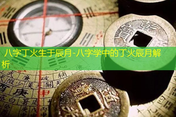  八字丁火生于辰月-八字学中的丁火辰月解析