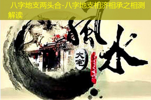  八字地支两头合-八字地支相济相承之相测解读