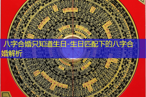  八字合婚只知道生日-生日匹配下的八字合婚解析