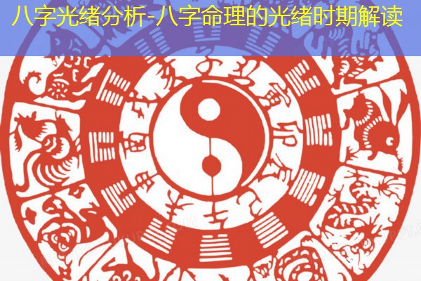  八字光绪分析-八字命理的光绪时期解读