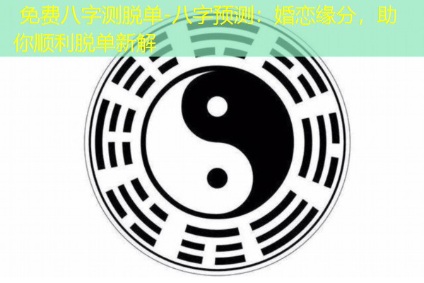  免费八字测脱单-八字预测：婚恋缘分，助你顺利脱单新解
