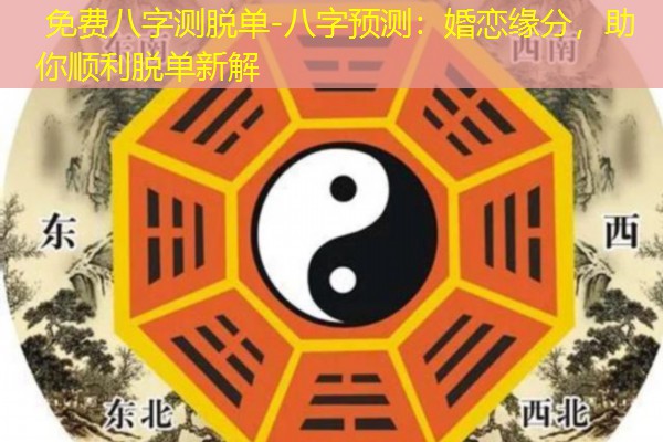  免费八字测脱单-八字预测：婚恋缘分，助你顺利脱单新解