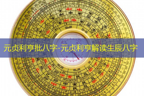  元贞利亨批八字-元贞利亨解读生辰八字