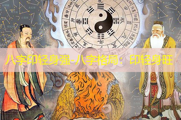  八字印轻身强-八字格局：印轻身旺