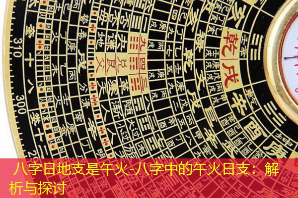  八字日地支是午火-八字中的午火日支：解析与探讨