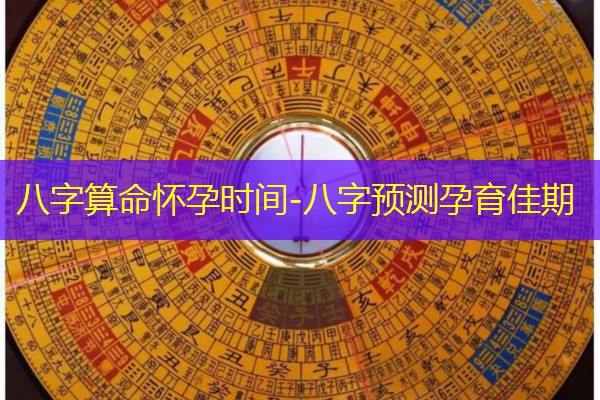  八字算命怀孕时间-八字预测孕育佳期