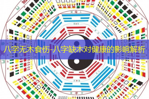  八字无木食伤-八字缺木对健康的影响解析