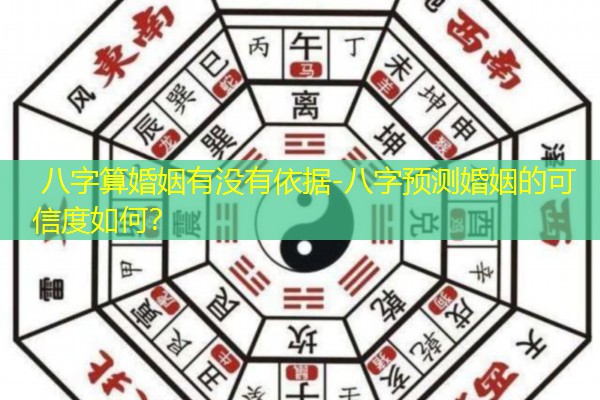  八字算婚姻有没有依据-八字预测婚姻的可信度如何？