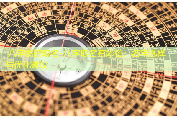  八字弱的取名-八字取名有妙招：名字选择与优化建议