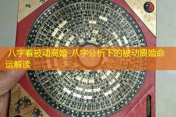  八字看被动离婚-八字分析下的被动离婚命运解读