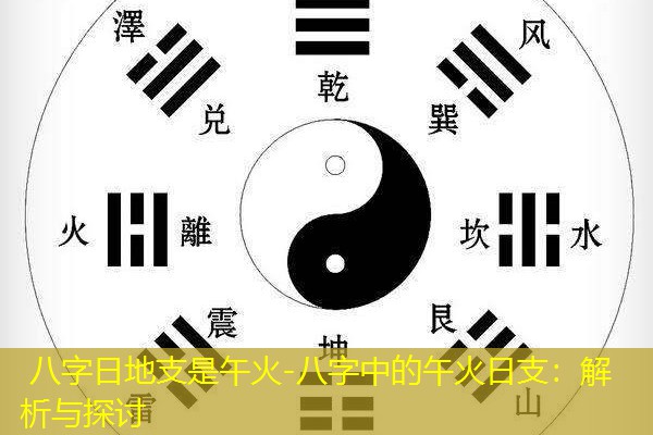  八字日地支是午火-八字中的午火日支：解析与探讨