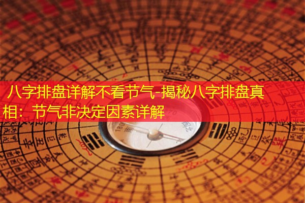  八字排盘详解不看节气-揭秘八字排盘真相：节气非决定因素详解