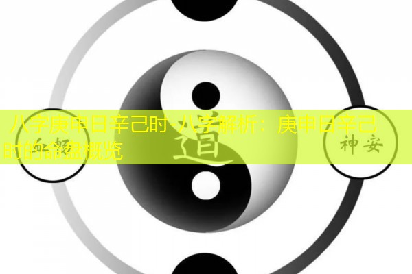  八字庚申日辛己时-八字解析：庚申日辛己时的命盘概览