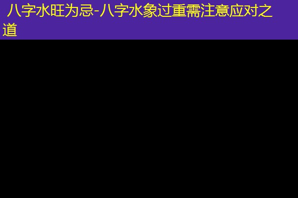  八字水旺为忌-八字水象过重需注意应对之道