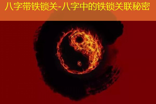  八字带铁锁关-八字中的铁锁关联秘密