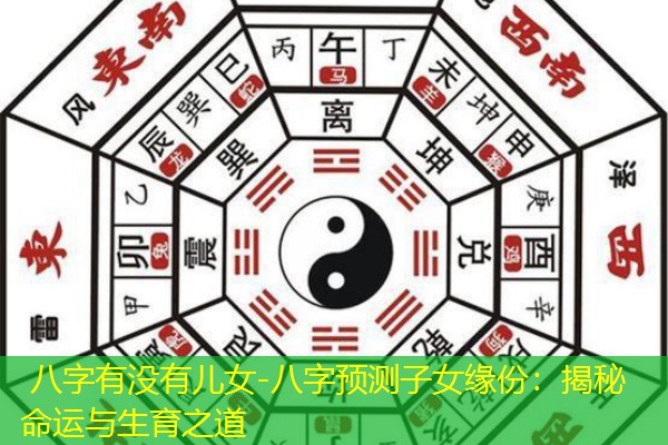  八字有没有儿女-八字预测子女缘份：揭秘命运与生育之道