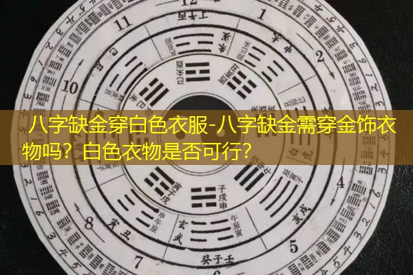  八字缺金穿白色衣服-八字缺金需穿金饰衣物吗？白色衣物是否可行？