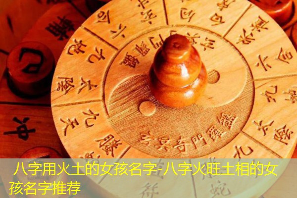  八字用火土的女孩名字-八字火旺土相的女孩名字推荐