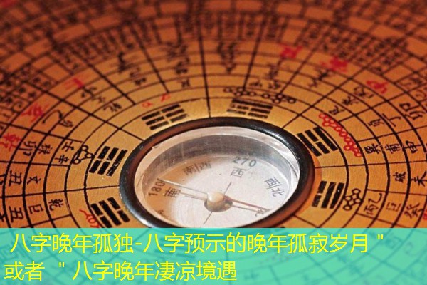  八字晚年孤独-八字预示的晚年孤寂岁月＂ 或者 ＂八字晚年凄凉境遇