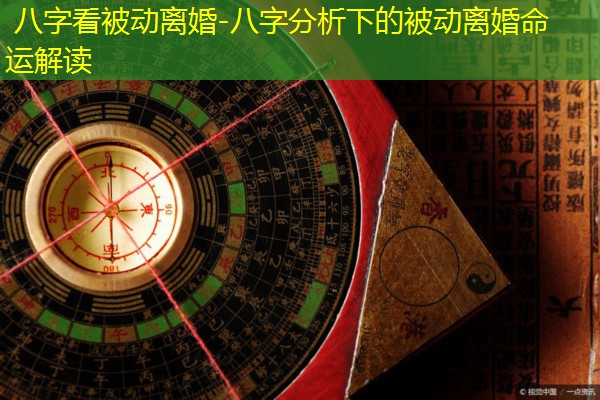  八字看被动离婚-八字分析下的被动离婚命运解读