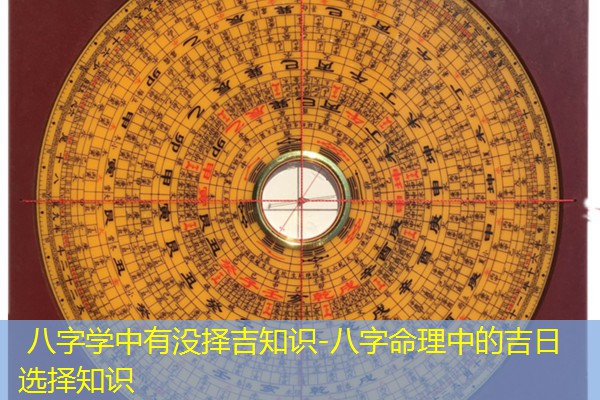  八字学中有没择吉知识-八字命理中的吉日选择知识