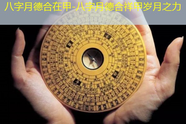  八字月德合在甲-八字月德合祥甲岁月之力