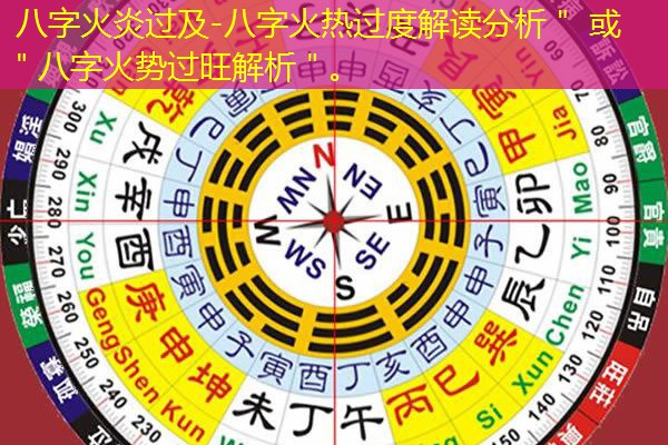  八字火炎过及-八字火热过度解读分析＂ 或 ＂八字火势过旺解析＂。
