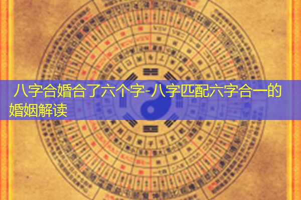  八字合婚合了六个字-八字匹配六字合一的婚姻解读