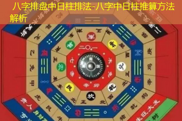  八字排盘中日柱排法-八字中日柱推算方法解析