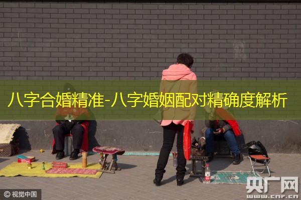  八字合婚精准-八字婚姻配对精确度解析