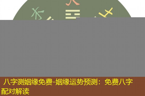  八字测姻缘免费-姻缘运势预测：免费八字配对解读