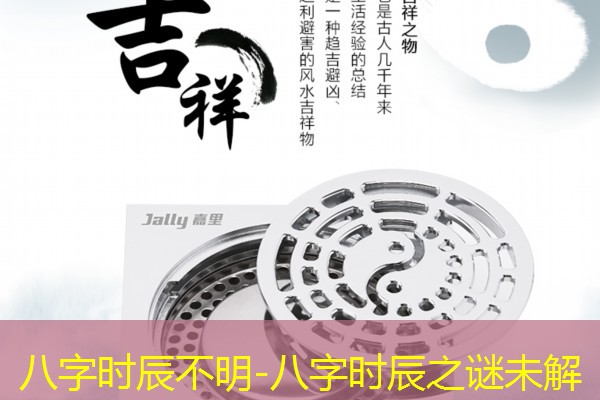  八字时辰不明-八字时辰之谜未解