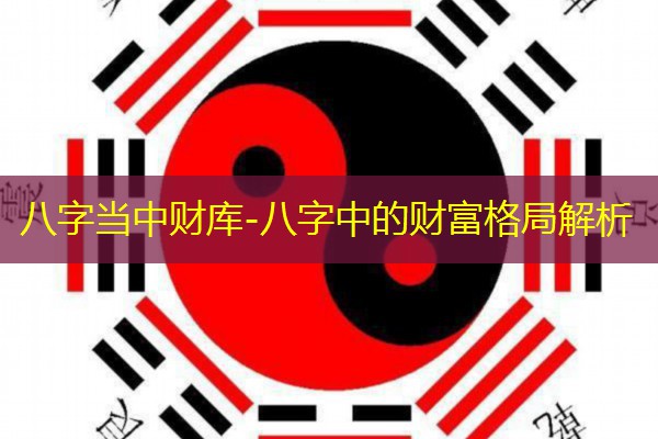  八字当中财库-八字中的财富格局解析