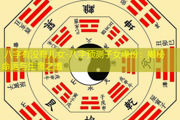  八字有没有儿女-八字预测子女缘份：揭秘命运与生育之道
