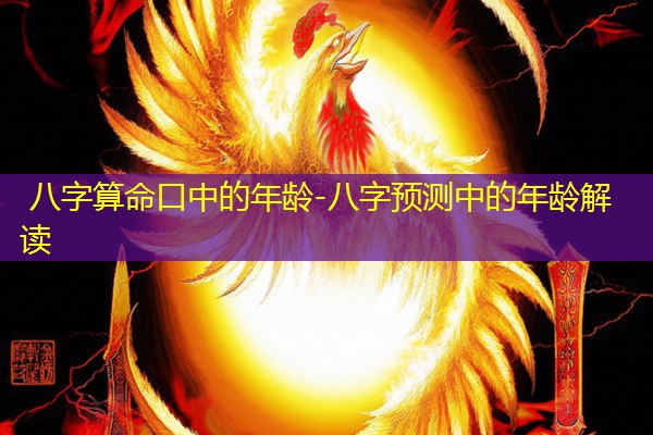  八字算命口中的年龄-八字预测中的年龄解读